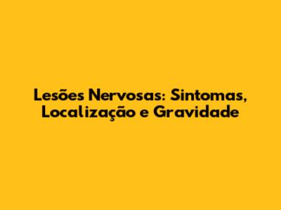 Lesões Nervosas: Sintomas, Localização e Gravidade