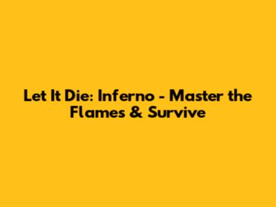 Let It Die: Inferno - Master the Flames & Survive