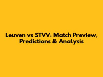 Leuven vs STVV: Match Preview, Predictions & Analysis