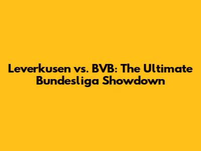 Leverkusen vs. BVB: The Ultimate Bundesliga Showdown