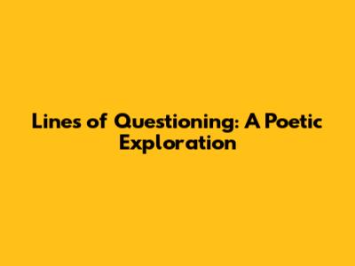 Lines of Questioning: A Poetic Exploration