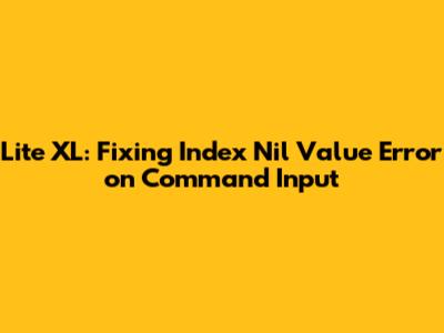 Lite XL: Fixing Index Nil Value Error on Command Input