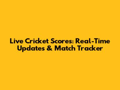 Live Cricket Scores: Real-Time Updates & Match Tracker
