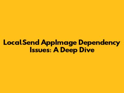 LocalSend AppImage Dependency Issues: A Deep Dive
