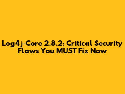 Log4j-Core 2.8.2: Critical Security Flaws You MUST Fix Now