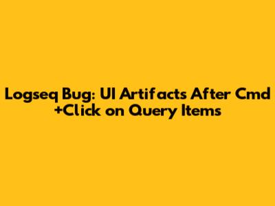 Logseq Bug: UI Artifacts After Cmd+Click on Query Items