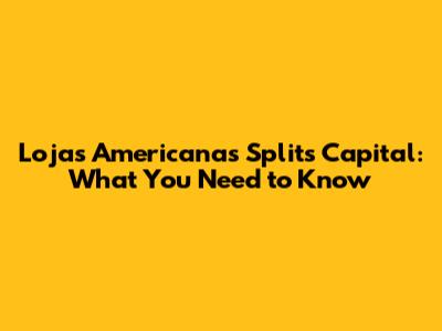 Lojas Americanas Splits Capital: What You Need to Know