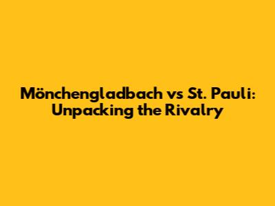 Mönchengladbach vs St. Pauli: Unpacking the Rivalry