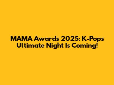 MAMA Awards 2025: K-Pop's Ultimate Night Is Coming!