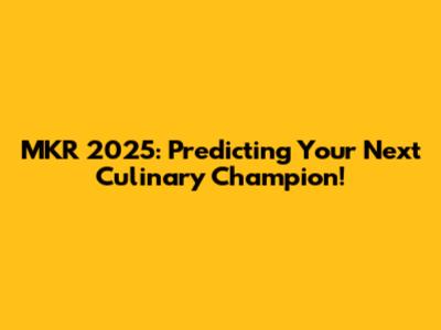 MKR 2025: Predicting Your Next Culinary Champion!