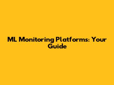 ML Monitoring Platforms: Your Guide