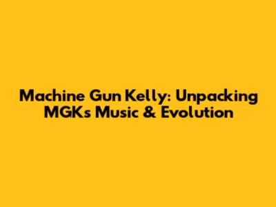 Machine Gun Kelly: Unpacking MGK's Music & Evolution