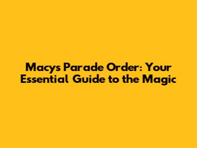 Macy's Parade Order: Your Essential Guide to the Magic