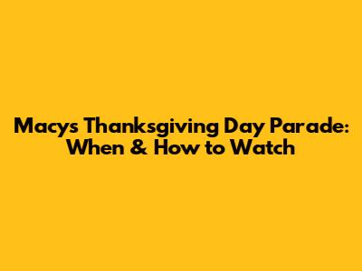 Macy's Thanksgiving Day Parade: When & How to Watch