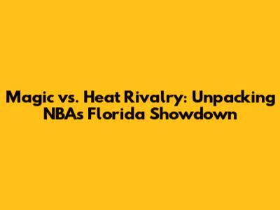 Magic vs. Heat Rivalry: Unpacking NBA's Florida Showdown