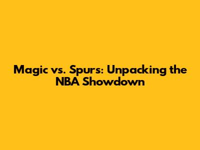 Magic vs. Spurs: Unpacking the NBA Showdown