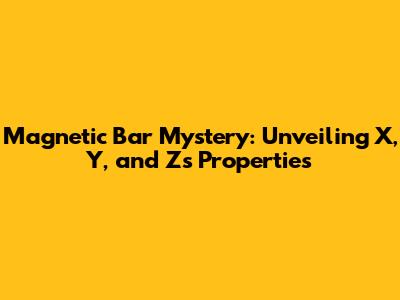 Magnetic Bar Mystery: Unveiling X, Y, and Z's Properties