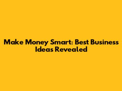 Make Money Smart: Best Business Ideas Revealed