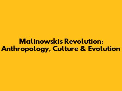 Malinowski's Revolution: Anthropology, Culture & Evolution