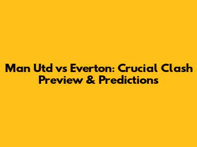 Man Utd vs Everton: Crucial Clash Preview & Predictions