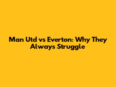 Man Utd vs Everton: Why They Always Struggle
