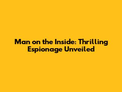 Man on the Inside: Thrilling Espionage Unveiled