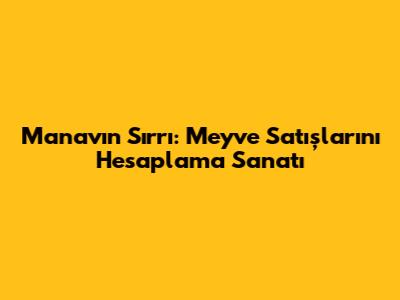 Manavın Sırrı: Meyve Satışlarını Hesaplama Sanatı
