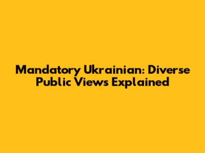 Mandatory Ukrainian: Diverse Public Views Explained