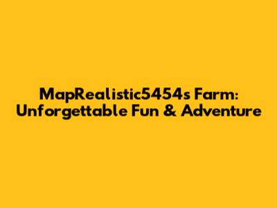 MapRealistic5454's Farm: Unforgettable Fun & Adventure