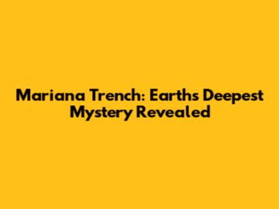 Mariana Trench: Earth's Deepest Mystery Revealed
