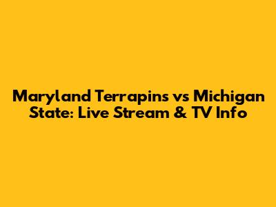 Maryland Terrapins vs Michigan State: Live Stream & TV Info