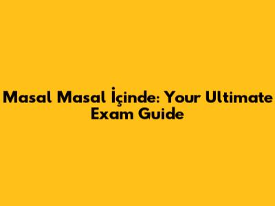 Masal Masal İçinde: Your Ultimate Exam Guide