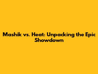 Mashik vs. Heat: Unpacking the Epic Showdown