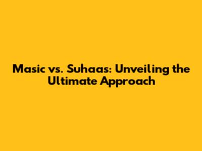 Masic vs. Suhaas: Unveiling the Ultimate Approach