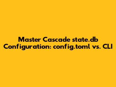 Master Cascade `state.db` Configuration: `config.toml` vs. CLI