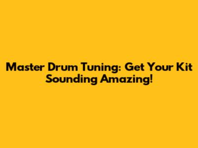 Master Drum Tuning: Get Your Kit Sounding Amazing!
