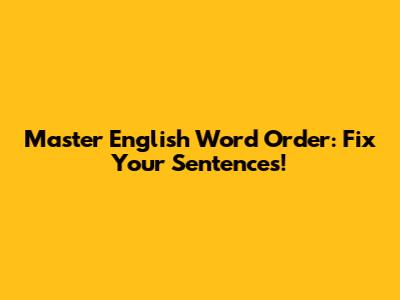 Master English Word Order: Fix Your Sentences!