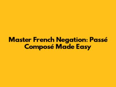 Master French Negation: Passé Composé Made Easy