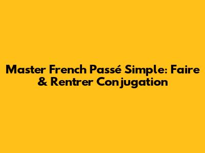 Master French Passé Simple: 'Faire' & 'Rentrer' Conjugation