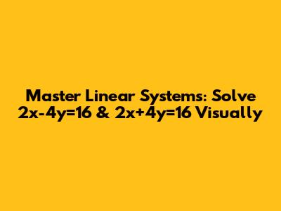 Master Linear Systems: Solve 2x-4y=16 & 2x+4y=16 Visually
