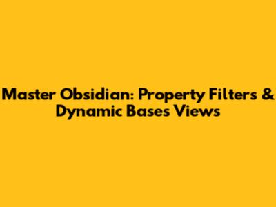Master Obsidian: Property Filters & Dynamic Bases Views