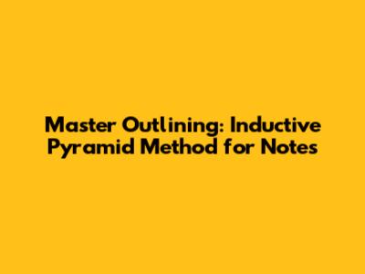 Master Outlining: Inductive Pyramid Method for Notes