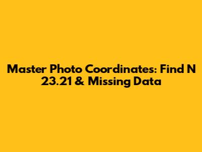 Master Photo Coordinates: Find N 23.21 & Missing Data