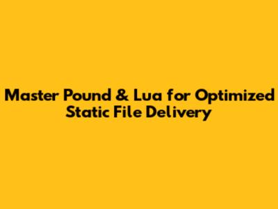 Master Pound & Lua for Optimized Static File Delivery
