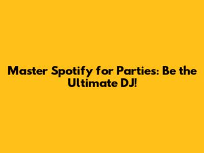 Master Spotify for Parties: Be the Ultimate DJ!