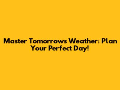 Master Tomorrow's Weather: Plan Your Perfect Day!