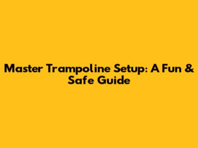 Master Trampoline Setup: A Fun & Safe Guide