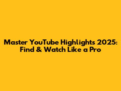 Master YouTube Highlights 2025: Find & Watch Like a Pro