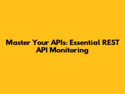 Master Your APIs: Essential REST API Monitoring