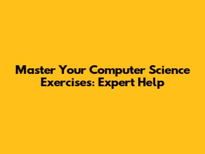 Master Your Computer Science Exercises: Expert Help